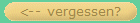 <-- vergessen?